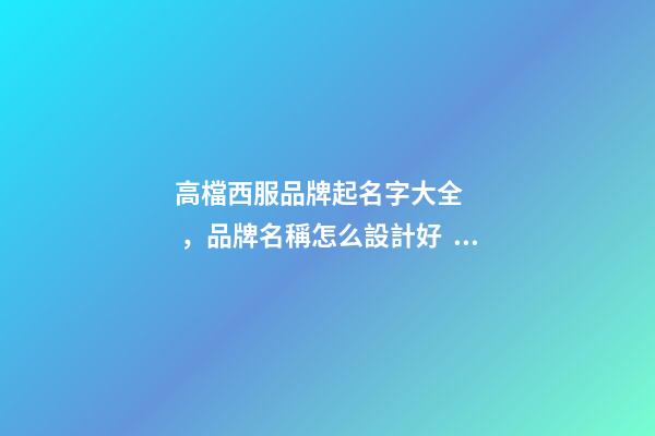 高檔西服品牌起名字大全，品牌名稱怎么設計好？